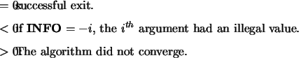 \begin{infoarg}
\item[{$=$\ 0:}] successful exit.
\item[{$<$\ 0:}] if {\bf INF...
... illegal value.
\item[{$>$\ 0:}] The algorithm did not converge.
\end{infoarg}