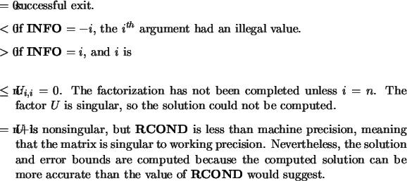 \begin{infoarg}
\item[{$=$\ 0:}] successful exit.
\item[{$<$\ 0:}] if {\bf INF...
...curate than the
value of {\bf RCOND} would suggest.
\end{infoarg} \end{infoarg}