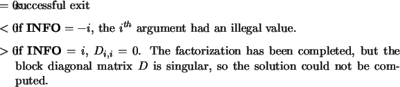 \begin{infoarg}
\item[{$=$\ 0:}] successful exit
\item[{$<$\ 0:}] if ${\bf INF...
...l matrix $D$\ is
singular, so the solution could not be computed.
\end{infoarg}