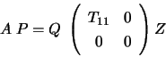 \begin{displaymath}A \; P = Q \;
\left( \begin{array}{cc} T_{11} & 0 \\ 0 & 0 \end{array} \right) Z \end{displaymath}