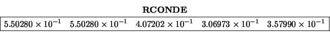 \begin{displaymath}
\begin{array}{cc} {\bf RCONDE} \\
\begin{array}{\vert rrrr...
...-1} & 3.57990 \times 10^{-1} \\
\hline \end{array} \end{array}\end{displaymath}