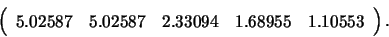 \begin{displaymath}
\left( \begin{array}{rrrrr}
5.02587 & 5.02587 & 2.33094 & 1.68955 & 1.10553 \end{array} \right).
\end{displaymath}